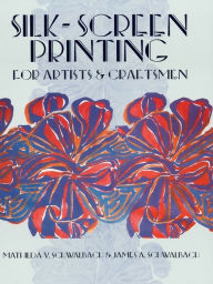 Title: Silk-Screen Printing for Artists and Craftsmen, Author: Mathilda V. and James A. Schwalbach