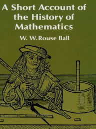 Title: A Short Account of the History of Mathematics, Author: W. W. Rouse Ball