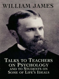 Title: Talks to Teachers on Psychology and to Students on Some of Life's Ideals, Author: William James