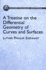 Title: A Treatise on the Differential Geometry of Curves and Surfaces, Author: Luther Pfahler Eisenhart