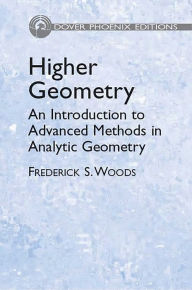 Title: Higher Geometry: An Introduction to Advanced Methods in Analytic Geometry, Author: Frederick S. Woods