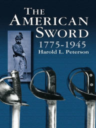 Title: The American Sword 1775-1945, Author: Harold L. Peterson