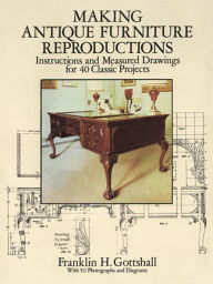 Title: Making Antique Furniture Reproductions: Instructions and Measured Drawings for 40 Classic Projects, Author: Franklin H. Gottshall