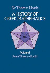 Title: A History of Greek Mathematics, Volume I: From Thales to Euclid, Author: Sir Thomas Heath