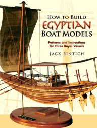 Title: How to Build Egyptian Boat Models: Patterns and Instructions for Three Royal Vessels, Author: Jack Sintich