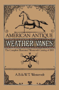 Title: American Antique Weather Vanes: The Complete Illustrated Westervelt Catalog of 1883, Author: A. B. & W. T. Westervelt