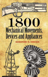 Title: 1800 Mechanical Movements, Devices and Appliances, Author: Gardner D. Hiscox