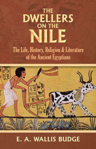 The Dwellers on the Nile: The Life, History, Religion and Literature of the Ancient Egyptians