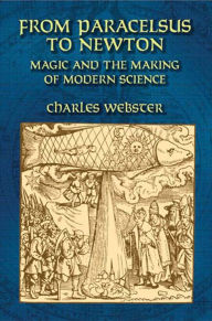 Title: From Paracelsus to Newton: Magic and the Making of Modern Science, Author: Charles Webster