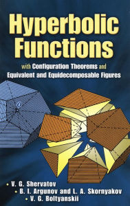 Title: Hyperbolic Functions: with Configuration Theorems and Equivalent and Equidecomposable Figures, Author: V. G. Shervatov
