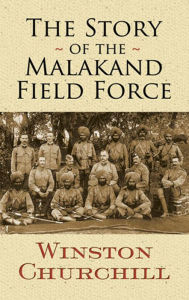 Title: The Story of the Malakand Field Force, Author: Winston Churchill