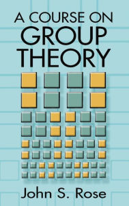 Title: A Course on Group Theory, Author: John S. Rose