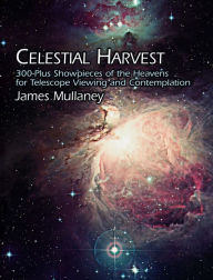 Title: Celestial Harvest: 300-Plus Showpieces of the Heavens for Telescope Viewing and Contemplation, Author: James Mullaney