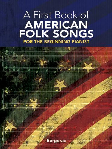 A A First Book of American Folk Songs: 25 Favorite Pieces in Easy Piano Arrangements First Book of American Folk Songs