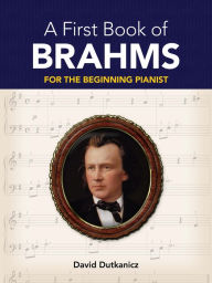 Title: A First Book of Brahms: 26 Arrangements for the Beginning Pianist, Author: David Dutkanicz