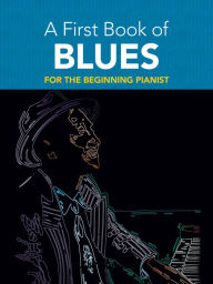 Title: A First Book of Blues: 16 Arrangements for the Beginning Pianist, Author: David Dutkanicz