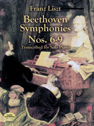 Title: Beethoven Symphonies Nos. 6-9 Transcribed for Solo Piano, Author: Franz Liszt