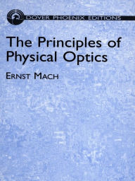 Title: The Principles of Physical Optics: An Historical and Philosophical Treatment, Author: Ernst Mach