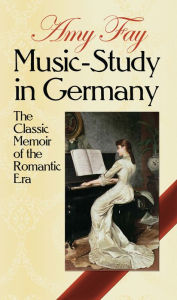 Title: Music-Study in Germany: The Classic Memoir of the Romantic Era, Author: Amy Fay