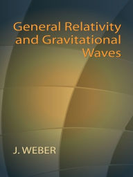 Title: General Relativity and Gravitational Waves, Author: J. Weber