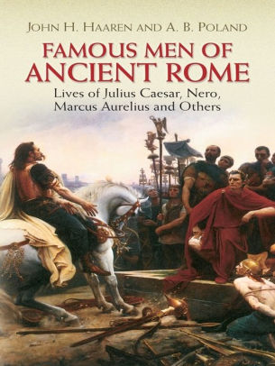 Famous Men Of Ancient Rome Lives Of Julius Caesar Nero Marcus Aurelius And Others By John H Haaren A B Poland Nook Book Ebook Barnes Noble