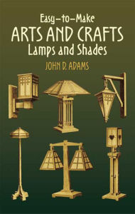 Title: Easy-to-Make Arts and Crafts Lamps and Shades, Author: John D. Adams