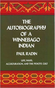 Autobiography of a Winnebago Indian: Life, Ways, Acculturation, and the Peyote Cult