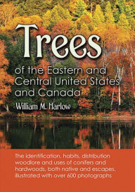 Title: Trees of the Eastern and Central United States and Canada: The identification, habits, distribution woodlore and uses of conifers and hardwoods, both native and escapes, illustrated with over 600 photographs, Author: William M. Harlow