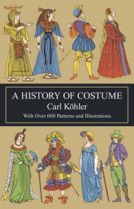 Title: A History of Costume: With Over 600 Patterns and Illustrations, Author: Carl Köhler