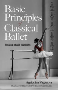 Title: Basic Principles of Classical Ballet: Russian Ballet Technique, Author: Agrippina Vaganova