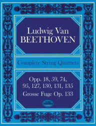 Title: Complete String Quartets: Opp.18, 59, 74, 95, 127, 130, 131, 135, Grosse Fugue Op. 133, Author: Ludwig van Beethoven