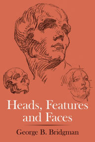 Title: Heads, Features and Faces, Author: George B. Bridgman