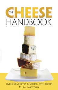 Title: The Cheese Handbook: Over 250 Varieties Described, with Recipes, Author: T.A. Layton