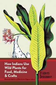 Title: How Indians Use Wild Plants for Food, Medicine & Crafts, Author: Frances Densmore