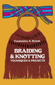 Title: Braiding and Knotting: Techniques and Projects, Author: Constantine A. Belash