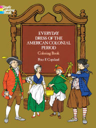 Title: Everyday Dress of the American Colonial Period Coloring Book, Author: Peter F. Copeland