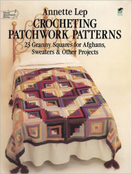 Title: Crocheting Patchwork Patterns: 23 Granny Squares for Afghans, Sweaters and Other Projects, Author: Annette Lep