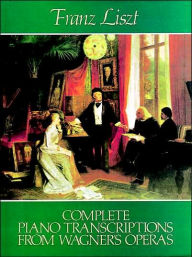 Title: Complete Piano Transcriptions from Wagner's Operas, Author: Franz Liszt