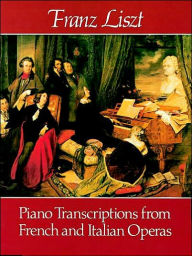 Title: Piano Transcriptions from French and Italian Operas: (Sheet Music), Author: Franz Liszt