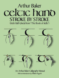 Title: Celtic Hand Stroke by Stroke (Irish Half-Uncial from The Book of Kells): An Arthur Baker Calligraphy Manual, Author: Arthur Baker