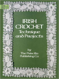 Title: Irish Crochet: Technique and Projects, Author: Priscilla Publishing Co.
