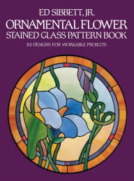 Title: Ornamental Flower Stained Glass Pattern Book; 83 Designs for Workable Projects, Author: Ed Sibbett Jr.