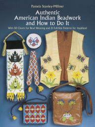 Title: Authentic American Indian Beadwork and How to Do It: With 50 Charts for Bead Weaving and 21 Full-Size Patterns for Applique, Author: Pamela Stanley-Millner