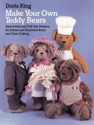 Title: Make Your Own Teddy Bears: Instructions and Full-Size Patterns for Jointed and Unjointed Bears and Their Clothing, Author: Doris King