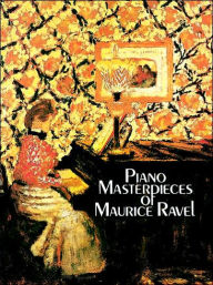 Title: Piano Masterpieces of Maurice Ravel: (Sheet Music), Author: Maurice Ravel