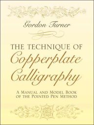 Title: The Technique of Copperplate Calligraphy: A Manual and Model Book of the Pointed Pen Method, Author: Gordon Turner