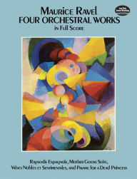 Title: Four Orchestral Works in Full Score: Rapsodie Espagnole, Mother Goose Suite, Valses Nobles Et Sentimentales, and Pavane for a Dead Princess, Author: Maurice Ravel