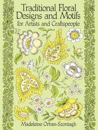 Title: Traditional Floral Designs and Motifs for Artists and Craftspeople, Author: Madeleine Orban-Szontagh