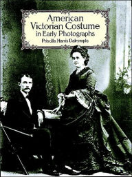 Title: American Victorian Costume in Early Photographs, Author: Priscilla Harris Dalrymple