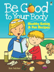 Title: Be Good to Your Body--Healthy Eating and Fun Recipes, Author: Roz Fulcher